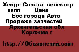 Хенде Соната5 селектор акпп 2,0 › Цена ­ 2 000 - Все города Авто » Продажа запчастей   . Архангельская обл.,Коряжма г.